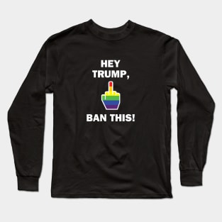 Hey Trump, Ban This! Long Sleeve T-Shirt